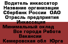 Водитель-инкассатор › Название организации ­ Сбербанк России, ОАО › Отрасль предприятия ­ Инкассация › Минимальный оклад ­ 25 000 - Все города Работа » Вакансии   . Кемеровская обл.,Юрга г.